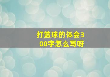 打篮球的体会300字怎么写呀