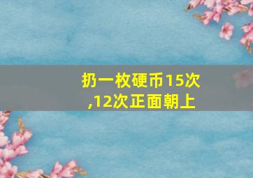 扔一枚硬币15次,12次正面朝上