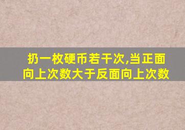 扔一枚硬币若干次,当正面向上次数大于反面向上次数