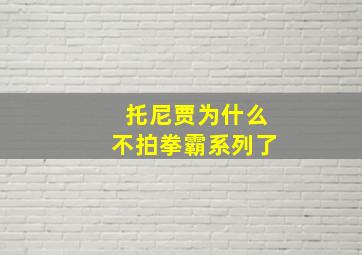 托尼贾为什么不拍拳霸系列了