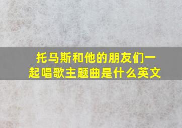 托马斯和他的朋友们一起唱歌主题曲是什么英文