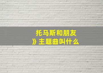 托马斯和朋友》主题曲叫什么