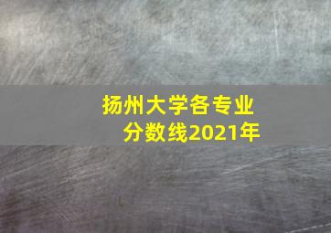 扬州大学各专业分数线2021年