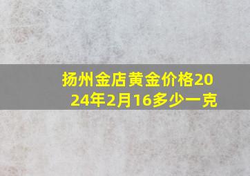 扬州金店黄金价格2024年2月16多少一克