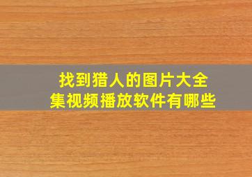 找到猎人的图片大全集视频播放软件有哪些