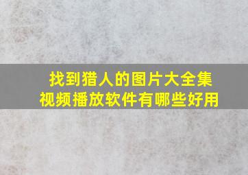 找到猎人的图片大全集视频播放软件有哪些好用