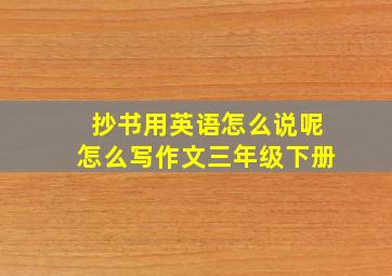 抄书用英语怎么说呢怎么写作文三年级下册