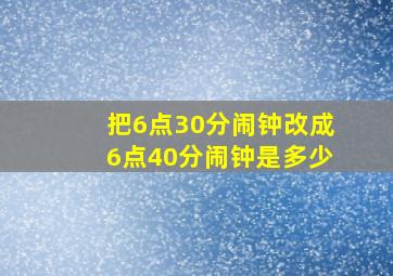 把6点30分闹钟改成6点40分闹钟是多少