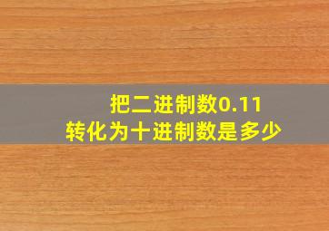 把二进制数0.11转化为十进制数是多少