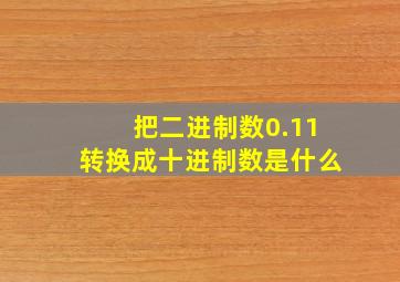 把二进制数0.11转换成十进制数是什么