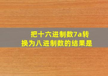 把十六进制数7a转换为八进制数的结果是