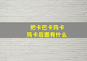 把卡巴卡玛卡玛卡后面有什么