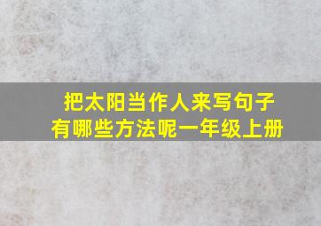 把太阳当作人来写句子有哪些方法呢一年级上册