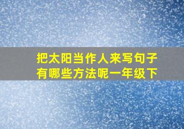 把太阳当作人来写句子有哪些方法呢一年级下