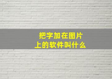 把字加在图片上的软件叫什么