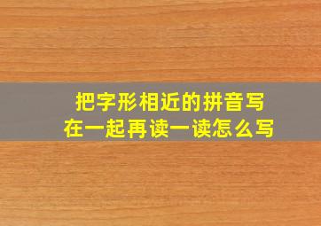 把字形相近的拼音写在一起再读一读怎么写