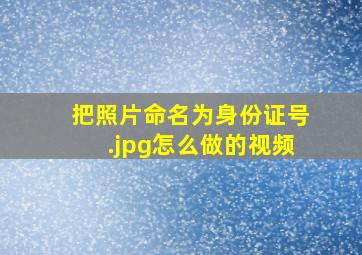 把照片命名为身份证号.jpg怎么做的视频