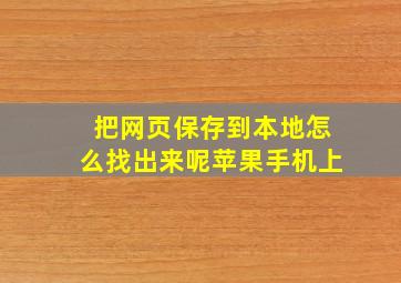 把网页保存到本地怎么找出来呢苹果手机上