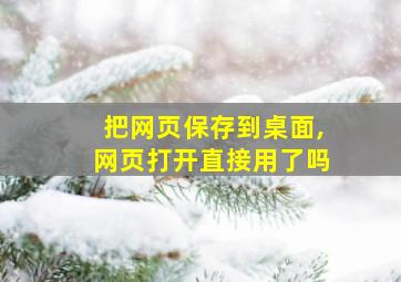 把网页保存到桌面,网页打开直接用了吗