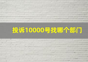 投诉10000号找哪个部门