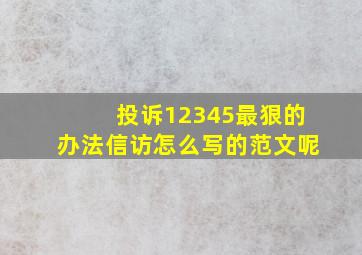 投诉12345最狠的办法信访怎么写的范文呢