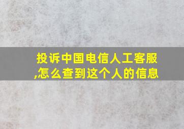 投诉中国电信人工客服,怎么查到这个人的信息