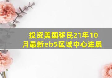 投资美国移民21年10月最新eb5区域中心进展