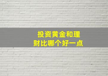 投资黄金和理财比哪个好一点