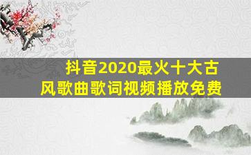 抖音2020最火十大古风歌曲歌词视频播放免费