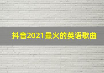 抖音2021最火的英语歌曲