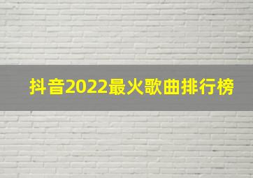 抖音2022最火歌曲排行榜