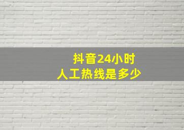 抖音24小时人工热线是多少