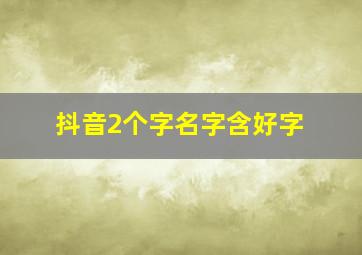 抖音2个字名字含好字