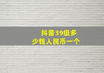 抖音39级多少钱人民币一个