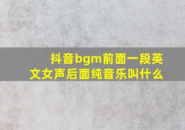 抖音bgm前面一段英文女声后面纯音乐叫什么