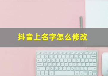 抖音上名字怎么修改