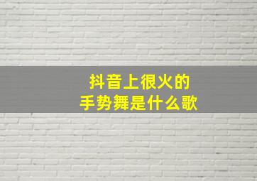 抖音上很火的手势舞是什么歌