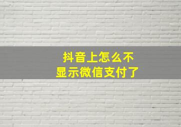 抖音上怎么不显示微信支付了