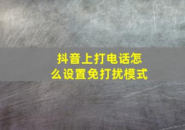 抖音上打电话怎么设置免打扰模式