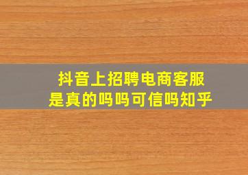 抖音上招聘电商客服是真的吗吗可信吗知乎