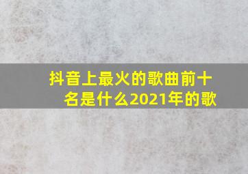 抖音上最火的歌曲前十名是什么2021年的歌