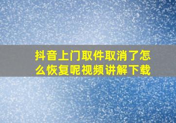 抖音上门取件取消了怎么恢复呢视频讲解下载