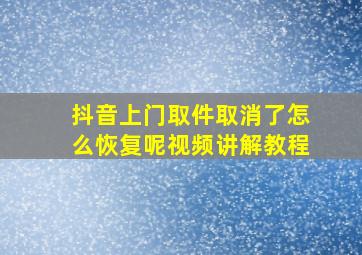 抖音上门取件取消了怎么恢复呢视频讲解教程