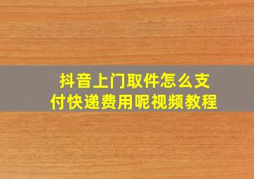 抖音上门取件怎么支付快递费用呢视频教程