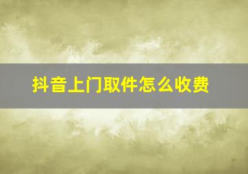 抖音上门取件怎么收费