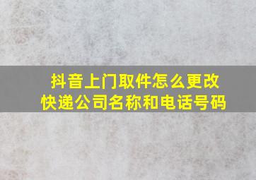 抖音上门取件怎么更改快递公司名称和电话号码