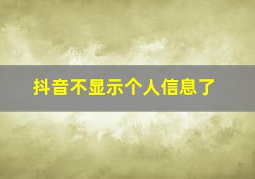 抖音不显示个人信息了