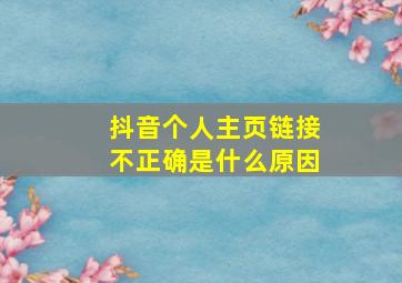 抖音个人主页链接不正确是什么原因