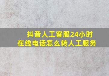 抖音人工客服24小时在线电话怎么转人工服务