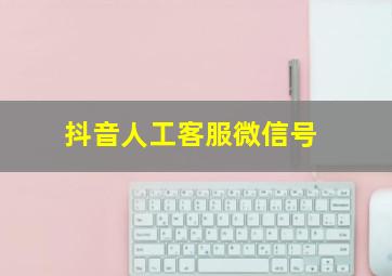 抖音人工客服微信号